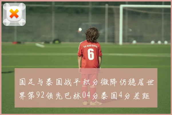 国足与泰国战平积分微降仍稳居世界第92领先巴林04分泰国4分差距
