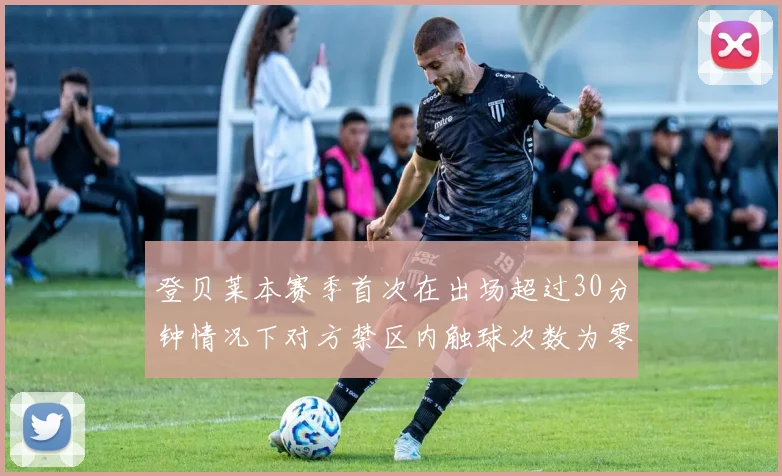 登贝莱本赛季首次在出场超过30分钟情况下对方禁区内触球次数为零