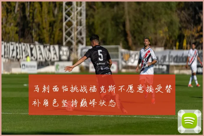马刺面临挑战福克斯不愿意接受替补角色坚持巅峰状态