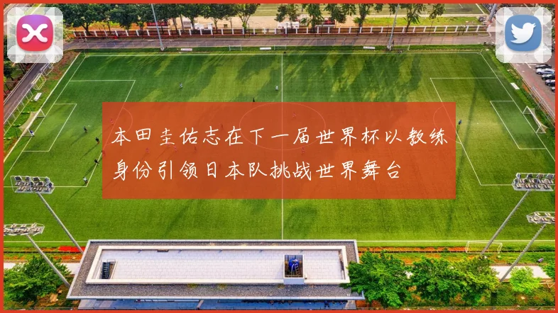 本田圭佑志在下一届世界杯以教练身份引领日本队挑战世界舞台